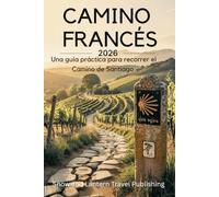 CAMINO FRANCÉS Una guía práctica para recorrer el Camino de Santiago: Planifica, prepárate y completa el recorrido desde Saint-Jean-Pied-de-Port ... claras, mapas y consejos de viaje modernos