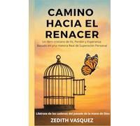 CAMINO HACIA EL RENACER: Un Libro Cristiano de Fe, Perdón y Esperanza Basado en una Historia Real de Superación Personal.