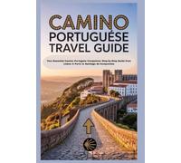 CAMINO PORTUGUESE TRAVEL GUIDE: Your Essential Camino Portugués Companion: Step-by-Step Guide from Lisbon & Porto to Santiago de Compostela