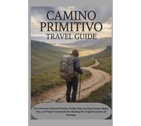 CAMINO PRIMITIVO TRAVEL GUIDE: The Ultimate Camino Primitivo Guide: Step-by-Step Routes, Maps, Tips, and Pilgrim Essentials for Walking the Original Camino de Santiago
