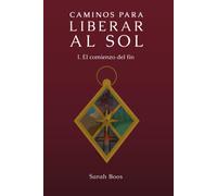Caminos Para Liberar Al Sol I.: El Comienzo Del Fin (Spanish Edition)