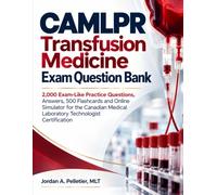 CAMLPR Transfusion Medicine Exam Question Bank: 2,000 Exam-Like Practice Questions, Answers, 500 Flashcards and Online Simulator for the Canadian Medical Laboratory Technologist Certification