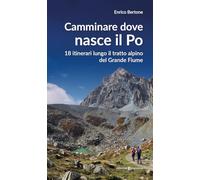 Camminare dove nasce il Po. 18 itinerari lungo il tratto alpino del Grande Fiume