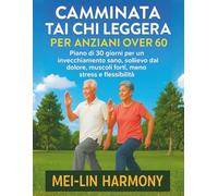CAMMINATA TAI CHI LEGGERA PER ANZIANI OVER 60: Piano di 30 giorni per un invecchiamento sano, sollievo dal dolore, muscoli forti, meno stress e flessibilità