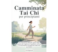 Camminata Tai Chi per principianti: Un programma delicato, passo dopo passo, per migliorare l'equilibrio, la forza e il movimento consapevole nella vita quotidiana