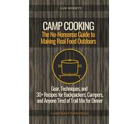 Camp Cooking: The No-Nonsense Guide to Making Real Food Outdoors - Gear, Techniques, and 30+ Recipes for Backpackers, Campers, and Anyone Tired of Trail Mix for Dinner