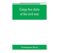Camp-Fire Chats Of The Civil War; Being The Incident, Adventure And Wayside Exploit Of The Bivouac And Battle Field, As Related By Members Of The Grand Army Of The Republic. Embracing The Tragedy, Rom