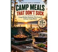 Camp Meals That Don't Suck: A Practical Camp Cookbook for Camp Kitchen Systems, Fire Control & Easy Camp Meals