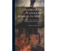 Campagne De L'armée De Réserve En 1800 ...: Passage Du Grand-Saint-Bernard...