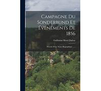 Campagne Du Sonderbund Et Événements De 1856: Précéde D'une Notice Biographique ......