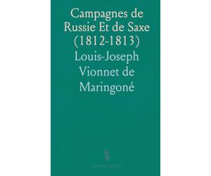 Campagnes de Russie Et de Saxe (1812-1813): Souvenirs d'un Ex-Commandant des Grenadiers de la Vieille-Garde