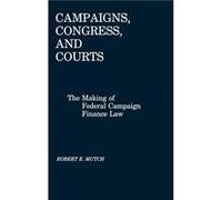 Campaigns Congress and Courts The Making of Federal Campaign Finance Law by Robert E. Mutch Robert E. Mutch (Auteur)