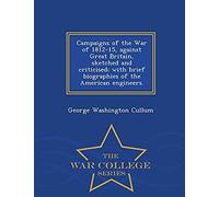 Campaigns Of The War Of 1812-15, Against Great Britain, Sketched And Criticised; With Brief Biographies Of The American Engineers. - War College Series