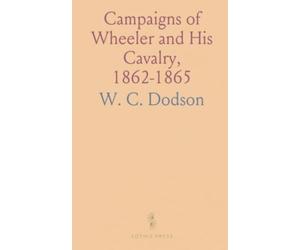 Campaigns of Wheeler and His Cavalry, 1862-1865