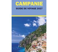 CAMPANIE GUIDE DE VOYAGE 2027: Plages, côte amalfitaine, Naples, Pompéi, routes côtières, Capri avec itinéraires et conseils gastro locaux pour les visiteurs débutants