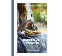 Camper Van Cooking: From Quick Fixes to Family Feasts, 70 Recipes, All on the Move