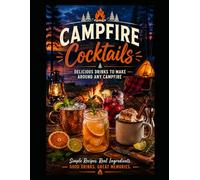 Campfire Cocktails: Craft Drinks and Fireside Sippers for Your Next Outdoor Adventure: 75 Easy Camp Cocktails, Hot Drinks, and Non-Alcoholic Sippers