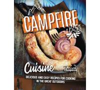 Campfire Cuisine: Delicious And Easy Recipes For Cooking In The Great Outdoors