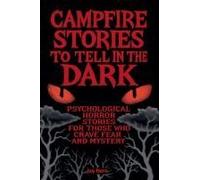 Campfire Stories To Tell In The Dark: Psychological Horror Stories For Those Who Crave Fear And Mystery