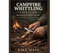 CAMPFIRE WHITTLING USER GUIDE FOR BUSHCRAFT & OUTDOOR SURVIVAL: FAST KNIFE SKILLS, 20-30 MINUTE TRAIL PROJECTS, AND PRACTICAL CARVINGS YOU’LL ACTUALLY USE WHILE HIKING AND CAMPING