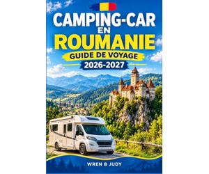 CAMPING-CAR EN ROUMANIE GUIDE DE VOYAGE 2026-2027: Planifiez votre itinéraire du col de Transfăgărășan à la côte de la mer Noire