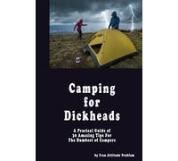 Camping for Dickheads. A Practical Guide of 30 Amazing Tips For The Dumbest of Campers