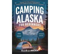 CAMPING IN ALASKA FOR BEGINNERS: Essential Tips, Gear, and Simple Steps to Confident RV Campground, Hiking, and Nature Exploration