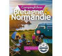 Campingführer Normandie und Bretagne 2026: Entdecken Sie die französische Küste mit dem Wohnmobil - mit malerischen Routen und Rezepten für das ultimative Roadtrip-Abenteuer.