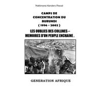 Camps de Concentration du Burundi ( 1996 - 2002 ): Les oubliés des collines - Mémoires d’un peuple enchaîné
