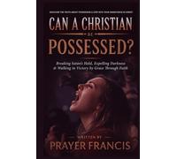 Can a Christian Be Possessed?: Breaking Satan’s Hold, Expelling Darkness, and Walking in Victory by Grace Through Faith