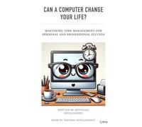 Can A Computer Change Your Life?: Mastering Time Management For Personal And Professional Success