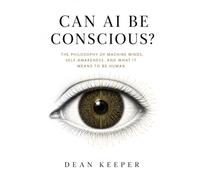 CAN AI BE CONSCIOUS?: The Philosophy of Machine Minds, Self-Awareness, and What It Means to Be Human
