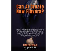 Can AI Create New Flavors?: How Artificial Intelligence Is Transforming Cooking, Taste, and the Future of Food Innovation