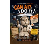 Can AI? I do it!: The Big Hands-On Knowledge Book About AI: Understand Chatbots Like Claude, Use Them Safely, and Think for Yourself, for Clever Kids Aged 10 and Up, with Professor Grey