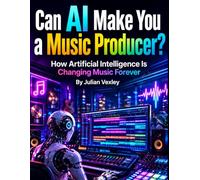 Can AI Make You a Music Producer?: How Artificial Intelligence Is Changing Music Forever