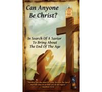Can Anyone Be Christ?: In Search Of A Savior To Bring About The End Of The Age