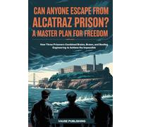 Can Anyone Escape from Alcatraz Prison? A Master Plan for Freedom: How Three Prisoners Combined Brains, Brawn, and Bootleg Engineering to Achieve the Impossible