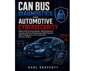 CAN Bus Diagnostics and Automotive Cybersecurity: Master ECU Communication, Vehicle Network Analysis, Reverse Engineering, UDS Protocols, OBD-II Diagnostics, and Automotive Security Testing