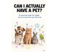 CAN I ACTUALLY HAVE A PET?: A PRACTICAL GUIDE FOR PEOPLE WHO LIVE ALONE AND WORK FULL TIME