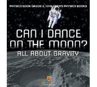 Can I Dance On The Moon? All About Gravity - Physics Book Grade 6 Children's Physics Books