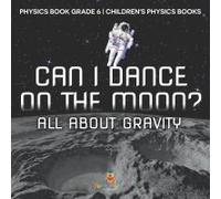 Can I Dance On The Moon? All About Gravity - Physics Book Grade 6 Children's Physics Books