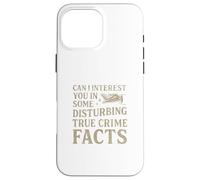 Can I Interest You in Some Disturbing True Crime Facts Funny Coque pour iPhone 16 Pro Max