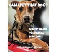 Can I Pet That Dog?: What It Means to Be a Real Hero Dog