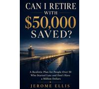 Can I Retire With $50,000 Saved?: A Realistic Plan for People Over 50 Who Started Late and Don't Have a Million Dollars