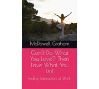 Can’t Do What You Love? Then Love What You Do!: Finding Satisfaction at Work