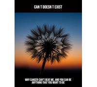 Can T Doesn T Exist: Why Cancer Can'T Beat Me, And You Can Be Anything That You Want To Be