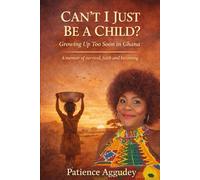 CAN’T I JUST BE A CHILD?: The True Story of a Childhood Shaped by Survival - Growing Up Too Soon in Ghana