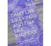 CAN’T LIVE LIKE KINGS AND TALK LIKE PAUPERS: Life and death are in the power of our words, You choose.