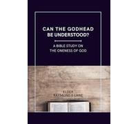 Can The Godhead Be Understood: A Bible Study on The Oneness of God