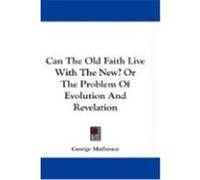Can the Old Faith Live with the New? or the Problem of Evolution and Revelation Matheson, George (Auteur)